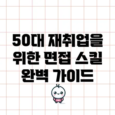 50대 재취업을 위한 면접 스킬 완벽 가이드