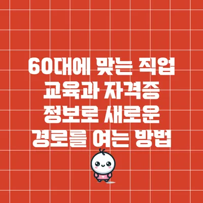 60대에 맞는 직업 교육과 자격증 정보로 새로운 경로를 여는 방법