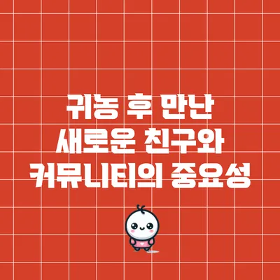 귀농 후 만난 새로운 친구와 커뮤니티의 중요성