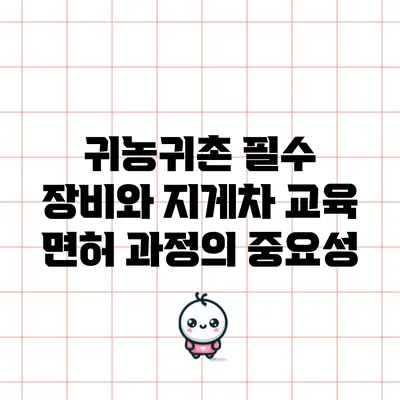 귀농귀촌 필수 장비와 지게차 교육 면허 과정의 중요성