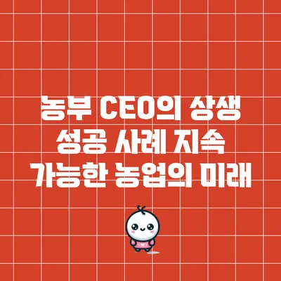 농부 CEO의 상생 성공 사례: 지속 가능한 농업의 미래
