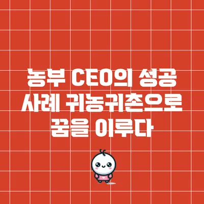 농부 CEO의 성공 사례: 귀농귀촌으로 꿈을 이루다