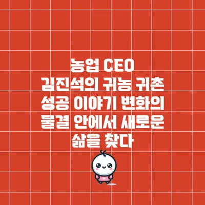 농업 CEO 김진석의 귀농 귀촌 성공 이야기: 변화의 물결 안에서 새로운 삶을 찾다