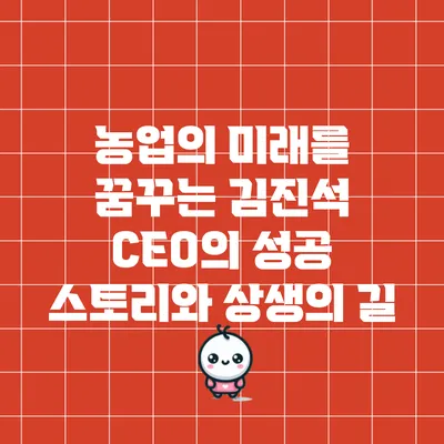 농업의 미래를 꿈꾸는 김진석 CEO의 성공 스토리와 상생의 길