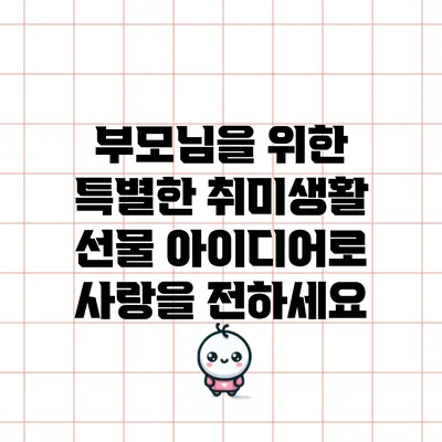 부모님을 위한 특별한 취미생활 선물 아이디어로 사랑을 전하세요