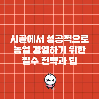시골에서 성공적으로 농업 경영하기 위한 필수 전략과 팁