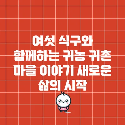 여섯 식구와 함께하는 귀농 귀촌 마을 이야기: 새로운 삶의 시작