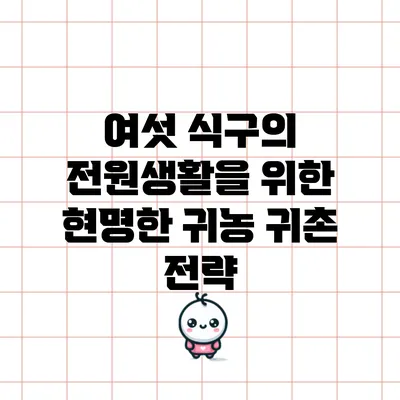 여섯 식구의 전원생활을 위한 현명한 귀농 귀촌 전략