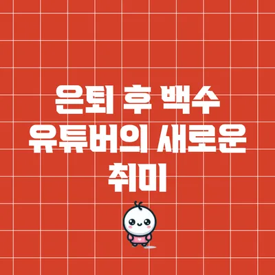 은퇴 후 백수 유튜버의 새로운 취미