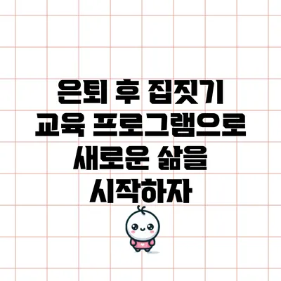 은퇴 후 집짓기 교육 프로그램으로 새로운 삶을 시작하자