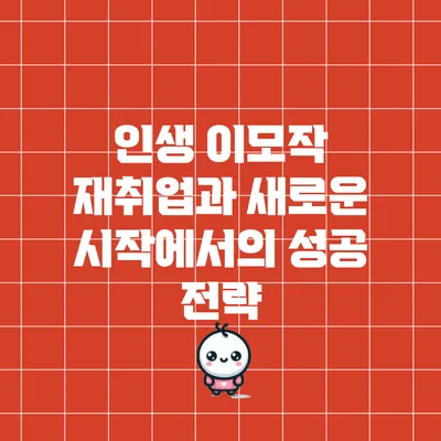 인생 이모작: 재취업과 새로운 시작에서의 성공 전략