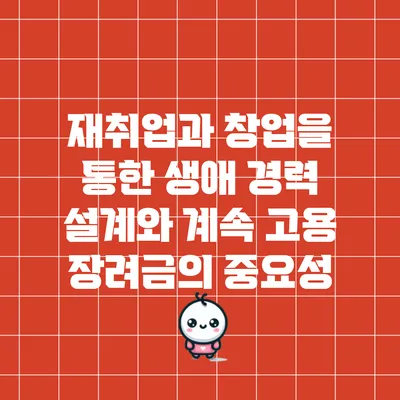 재취업과 창업을 통한 생애 경력 설계와 계속 고용 장려금의 중요성