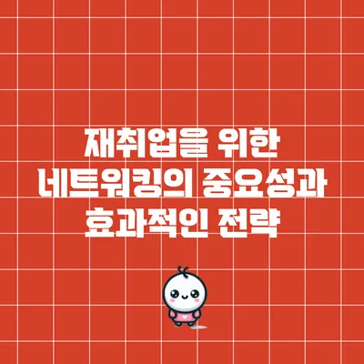 재취업을 위한 네트워킹의 중요성과 효과적인 전략