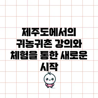 제주도에서의 귀농귀촌 강의와 체험을 통한 새로운 시작