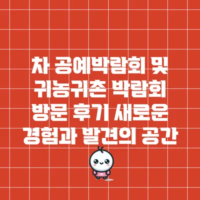 차 공예박람회 및 귀농귀촌 박람회 방문 후기: 새로운 경험과 발견의 공간