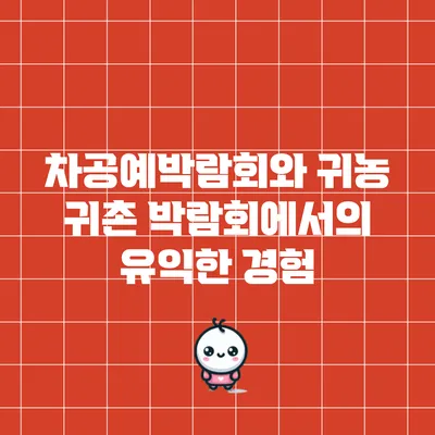 차공예박람회와 귀농 귀촌 박람회에서의 유익한 경험