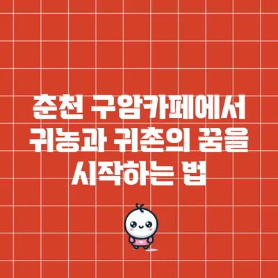 춘천 구암카페에서 귀농과 귀촌의 꿈을 시작하는 법