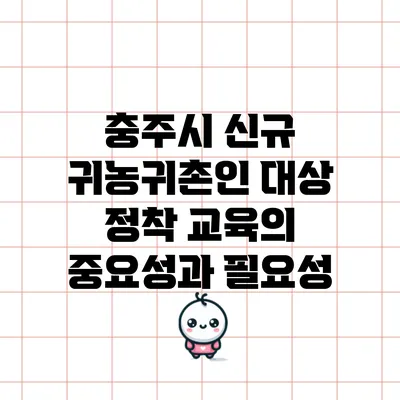 충주시 신규 귀농귀촌인 대상 정착 교육의 중요성과 필요성