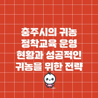 충주시의 귀농 정착교육 운영 현황과 성공적인 귀농을 위한 전략