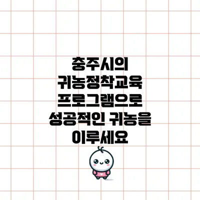 충주시의 귀농정착교육 프로그램으로 성공적인 귀농을 이루세요