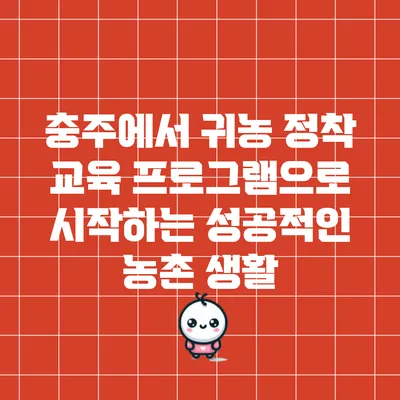 충주에서 귀농 정착 교육 프로그램으로 시작하는 성공적인 농촌 생활