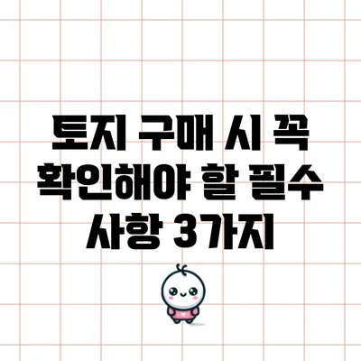 토지 구매 시 꼭 확인해야 할 필수 사항 3가지
