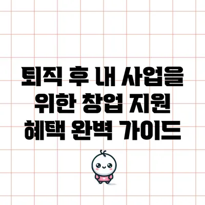 퇴직 후 내 사업을 위한 창업 지원 혜택 완벽 가이드