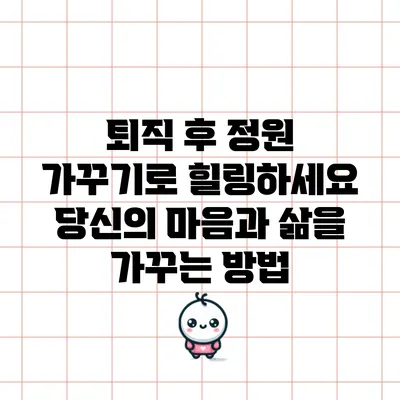 퇴직 후 정원 가꾸기로 힐링하세요: 당신의 마음과 삶을 가꾸는 방법