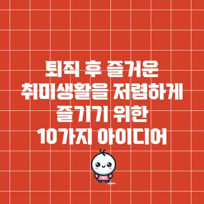 퇴직 후 즐거운 취미생활을 저렴하게 즐기기 위한 10가지 아이디어
