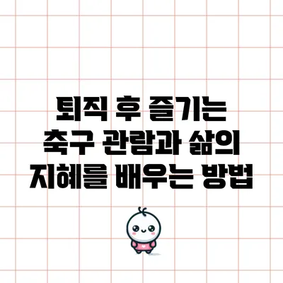 퇴직 후 즐기는 축구 관람과 삶의 지혜를 배우는 방법