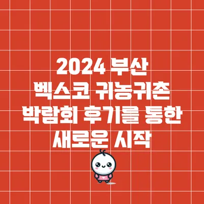 2024 부산 벡스코 귀농귀촌 박람회 후기를 통한 새로운 시작