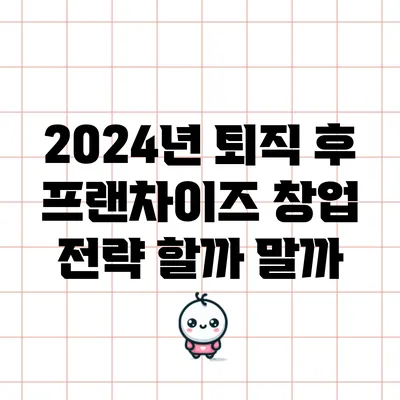 2024년 퇴직 후 프랜차이즈 창업 전략: 할까 말까?