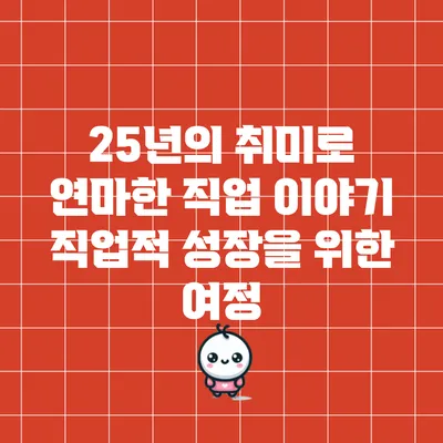 25년의 취미로 연마한 직업 이야기: 직업적 성장을 위한 여정