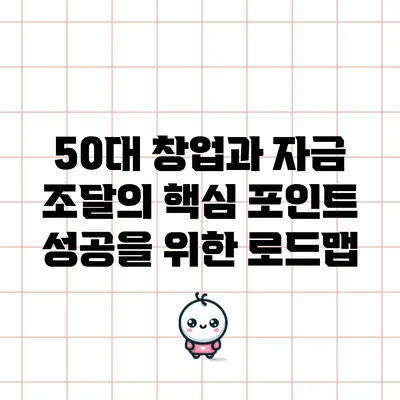 50대 창업과 자금 조달의 핵심 포인트: 성공을 위한 로드맵