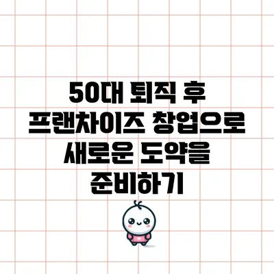 50대 퇴직 후 프랜차이즈 창업으로 새로운 도약을 준비하기