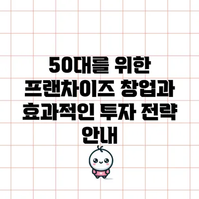 50대를 위한 프랜차이즈 창업과 효과적인 투자 전략 안내