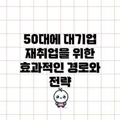 50대에 대기업 재취업을 위한 효과적인 경로와 전략