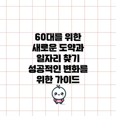 60대를 위한 새로운 도약과 일자리 찾기: 성공적인 변화를 위한 가이드
