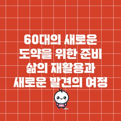 60대의 새로운 도약을 위한 준비: 삶의 재활용과 새로운 발견의 여정