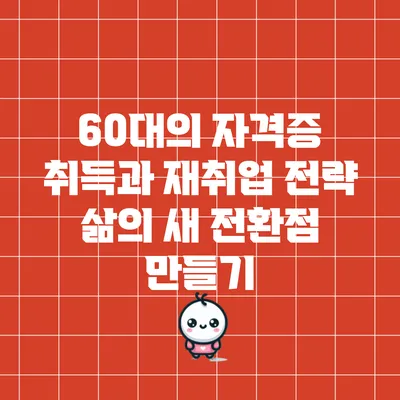 60대의 자격증 취득과 재취업 전략: 삶의 새 전환점 만들기