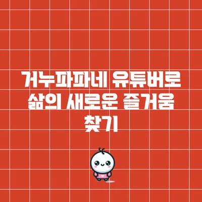 거누파파네 유튜버로 삶의 새로운 즐거움 찾기