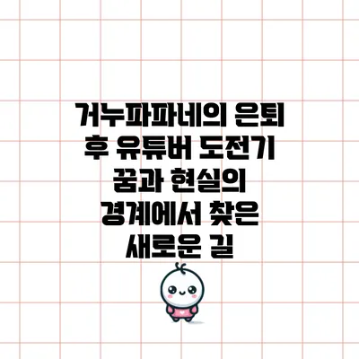 거누파파네의 은퇴 후 유튜버 도전기: 꿈과 현실의 경계에서 찾은 새로운 길