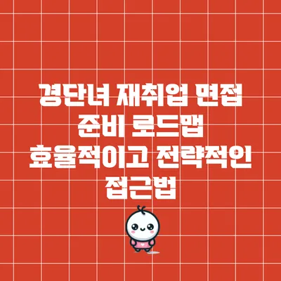 경단녀 재취업 면접 준비 로드맵: 효율적이고 전략적인 접근법