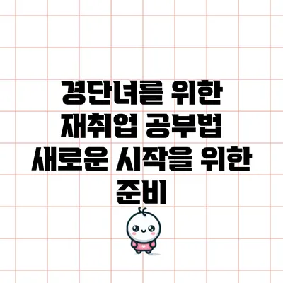 경단녀를 위한 재취업 공부법: 새로운 시작을 위한 준비