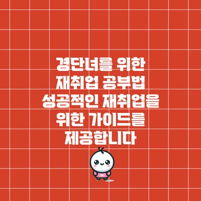 경단녀를 위한 재취업 공부법: 성공적인 재취업을 위한 가이드를 제공합니다