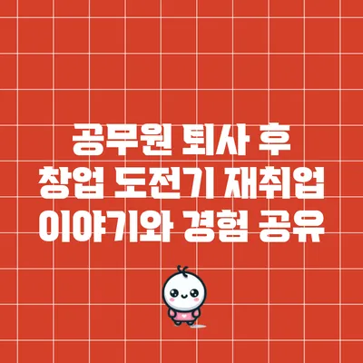 공무원 퇴사 후 창업 도전기: 재취업 이야기와 경험 공유