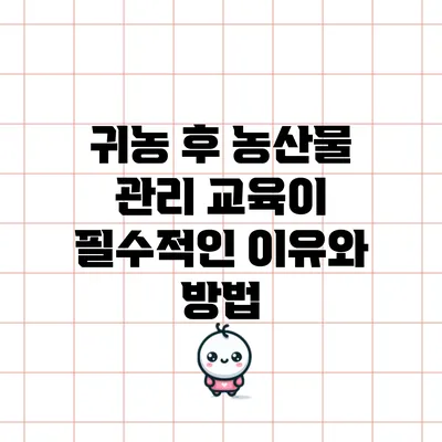 귀농 후 농산물 관리 교육이 필수적인 이유와 방법