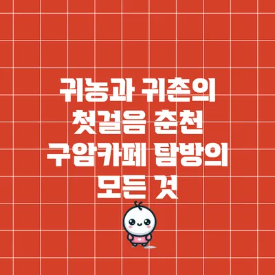 귀농과 귀촌의 첫걸음: 춘천 구암카페 탐방의 모든 것