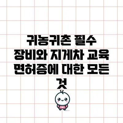 귀농귀촌 필수 장비와 지게차 교육 면허증에 대한 모든 것