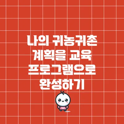 나의 귀농귀촌 계획을 교육 프로그램으로 완성하기